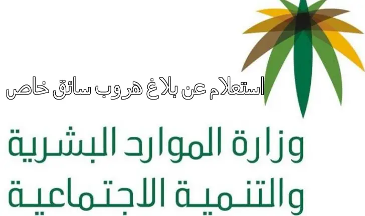 استعلام عن بلاغ هروب سائق خاص عبر منصة ابشر او وزارة الموارد البشرية  والتنمية الاجتماعية - مدونة مقيم